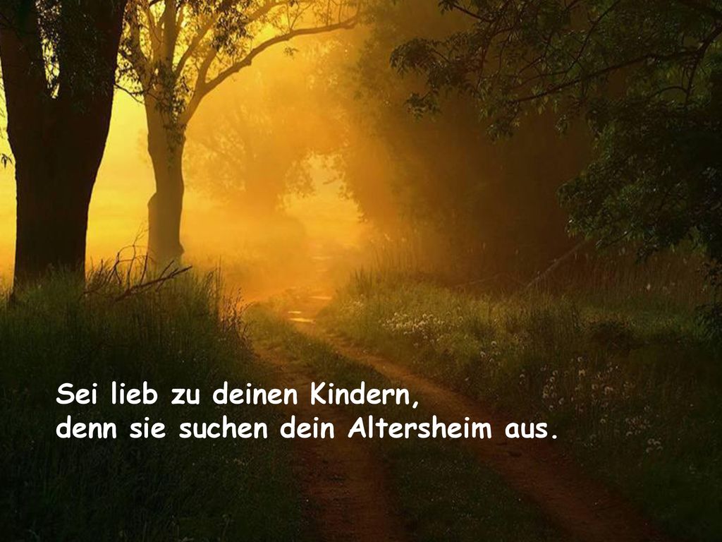 Sei lieb zu deinen Kindern, denn sie suchen dein Altersheim aus.