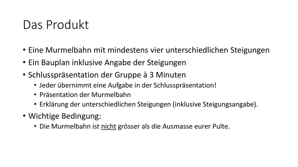 Das Produkt Eine Murmelbahn mit mindestens vier unterschiedlichen Steigungen. Ein Bauplan inklusive Angabe der Steigungen.