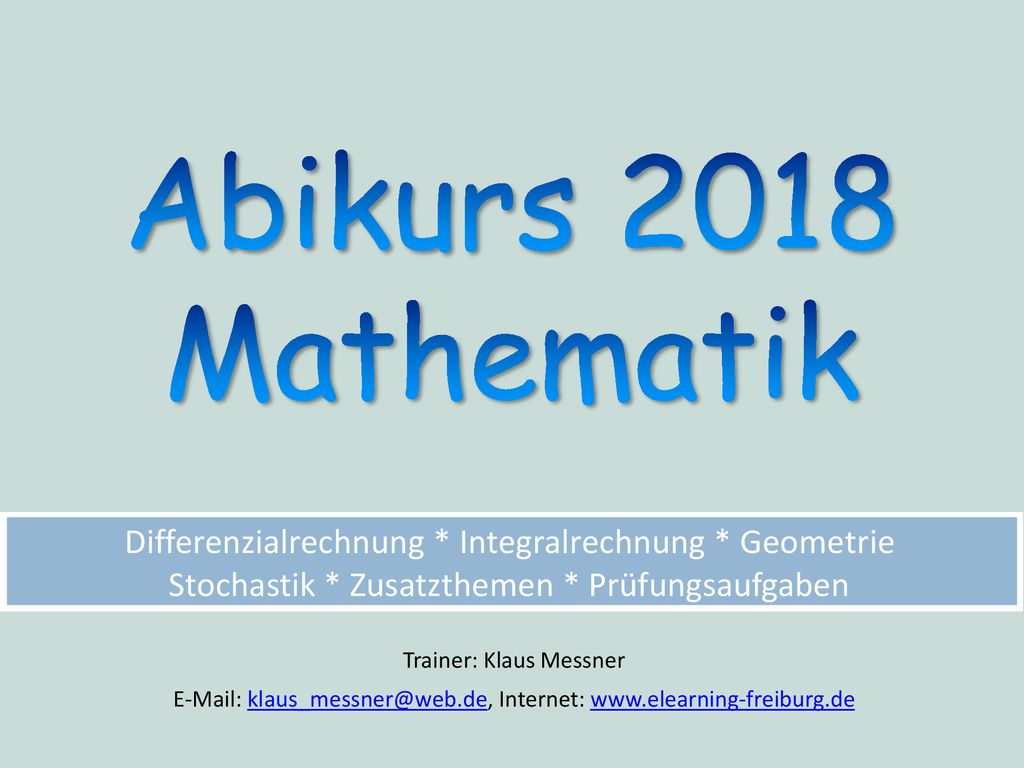 Abikurs 2018 Mathematik. Differenzialrechnung * Integralrechnung * Geometrie Stochastik * Zusatzthemen * Prüfungsaufgaben.