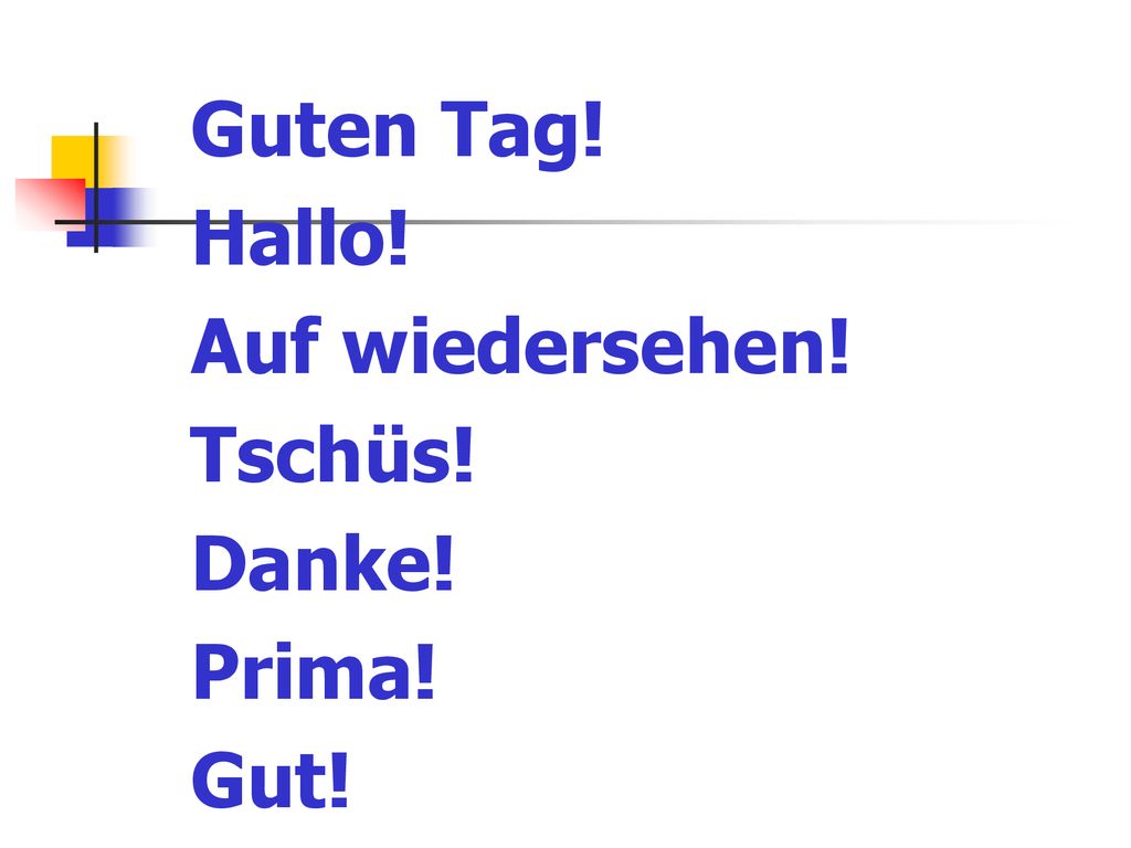 Guten Tag! Hallo! Auf wiedersehen! Tschüs! Danke! Prima! Gut!