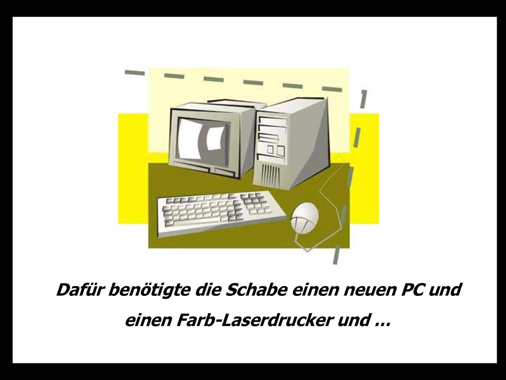 Dafür benötigte die Schabe einen neuen PC und einen Farb-Laserdrucker und …