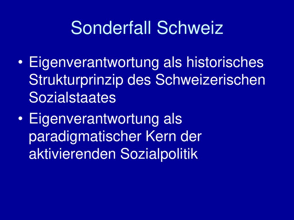 Sonderfall Schweiz Eigenverantwortung als historisches Strukturprinzip des Schweizerischen Sozialstaates.