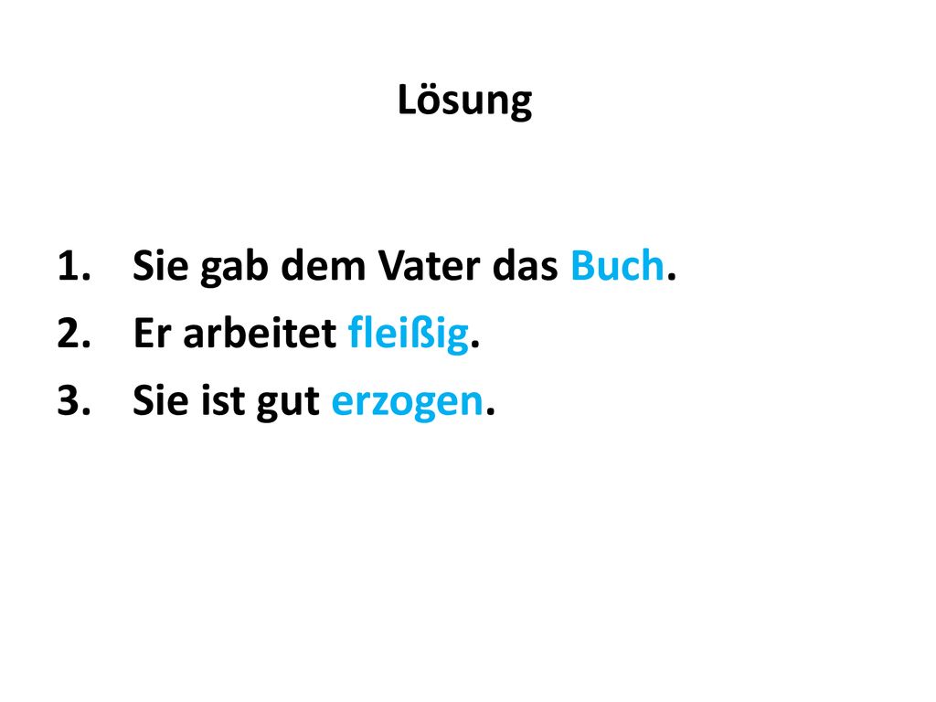Lösung Sie gab dem Vater das Buch. Er arbeitet fleißig. Sie ist gut erzogen.