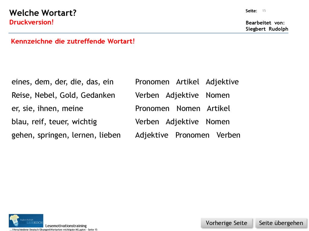 Welche Wortart Druckversion! Kennzeichne die zutreffende Wortart! eines, dem, der, die, das, ein Pronomen Artikel Adjektive.