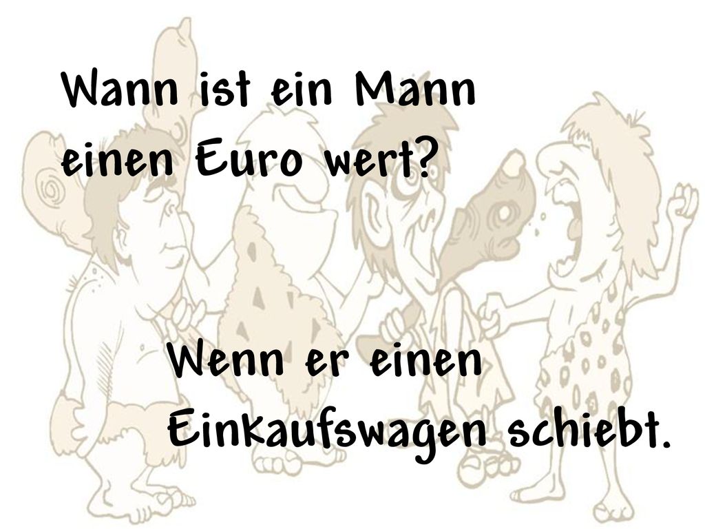 Wann ist ein Mann einen Euro wert Wenn er einen Einkaufswagen schiebt.