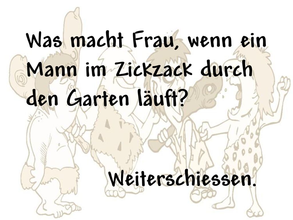 Was macht Frau, wenn ein Mann im Zickzack durch den Garten läuft Weiterschiessen.