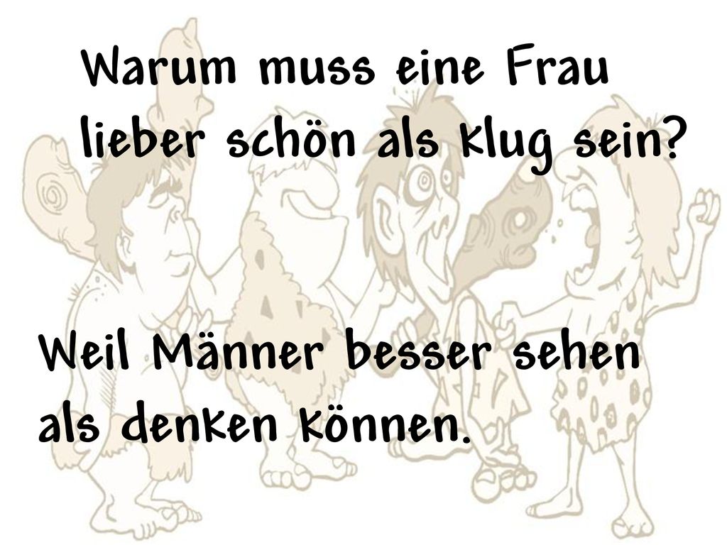 Warum muss eine Frau lieber schön als klug sein Weil Männer besser sehen als denken können.