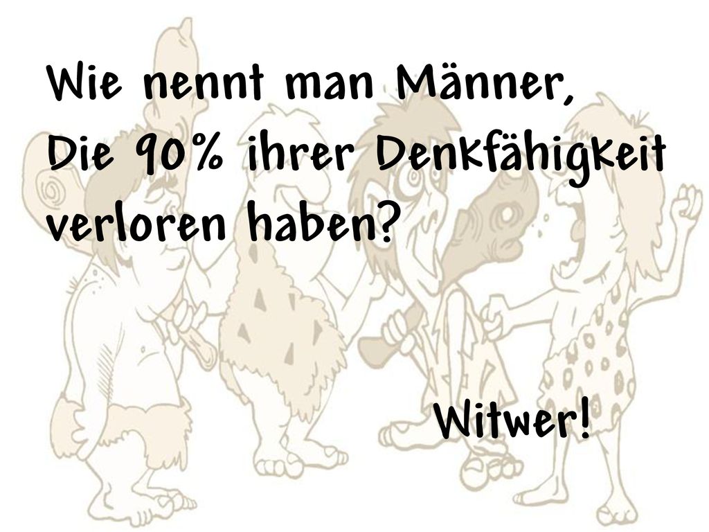 Wie nennt man Männer, Die 90% ihrer Denkfähigkeit verloren haben Witwer!