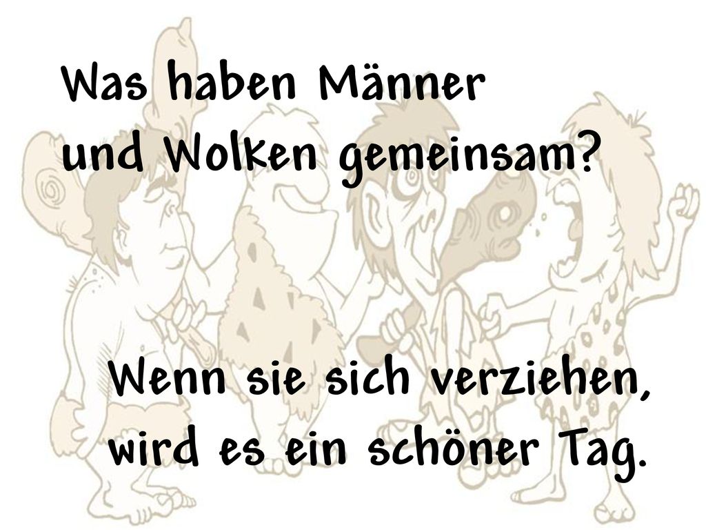 Was haben Männer und Wolken gemeinsam Wenn sie sich verziehen, wird es ein schöner Tag.