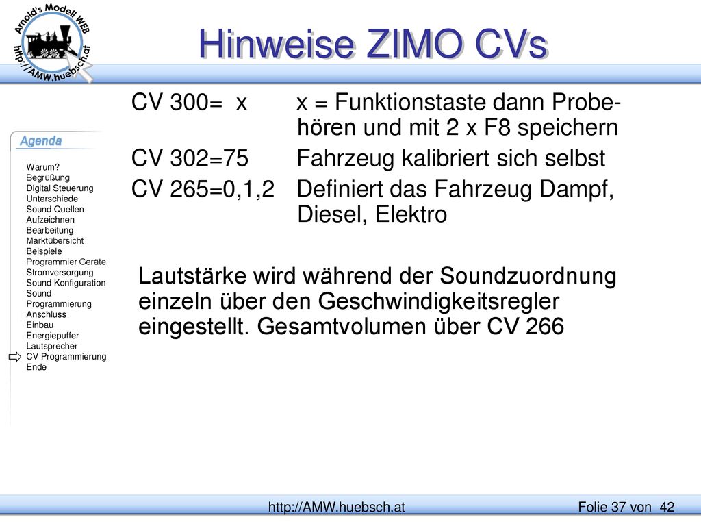 Hinweise ZIMO CVs CV 300= x x = Funktionstaste dann Probe-hören und mit 2 x F8 speichern. CV 302=75 Fahrzeug kalibriert sich selbst.