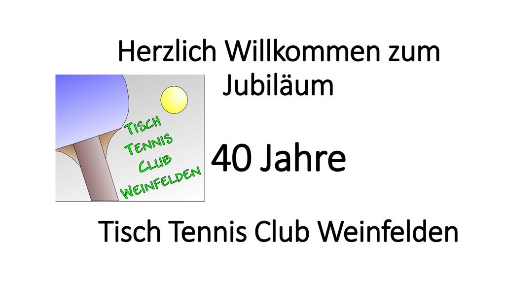 Herzlich Willkommen zum Jubiläum 40 Jahre Tisch Tennis Club Weinfelden