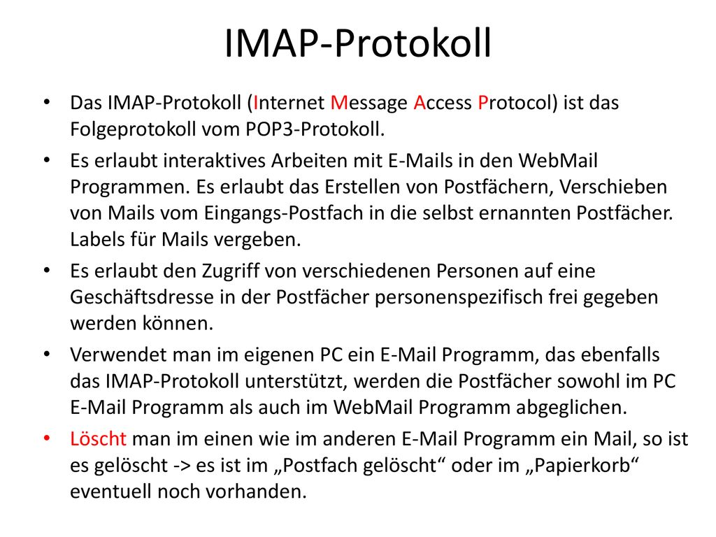 IMAP-Protokoll Das IMAP-Protokoll (Internet Message Access Protocol) ist das Folgeprotokoll vom POP3-Protokoll.