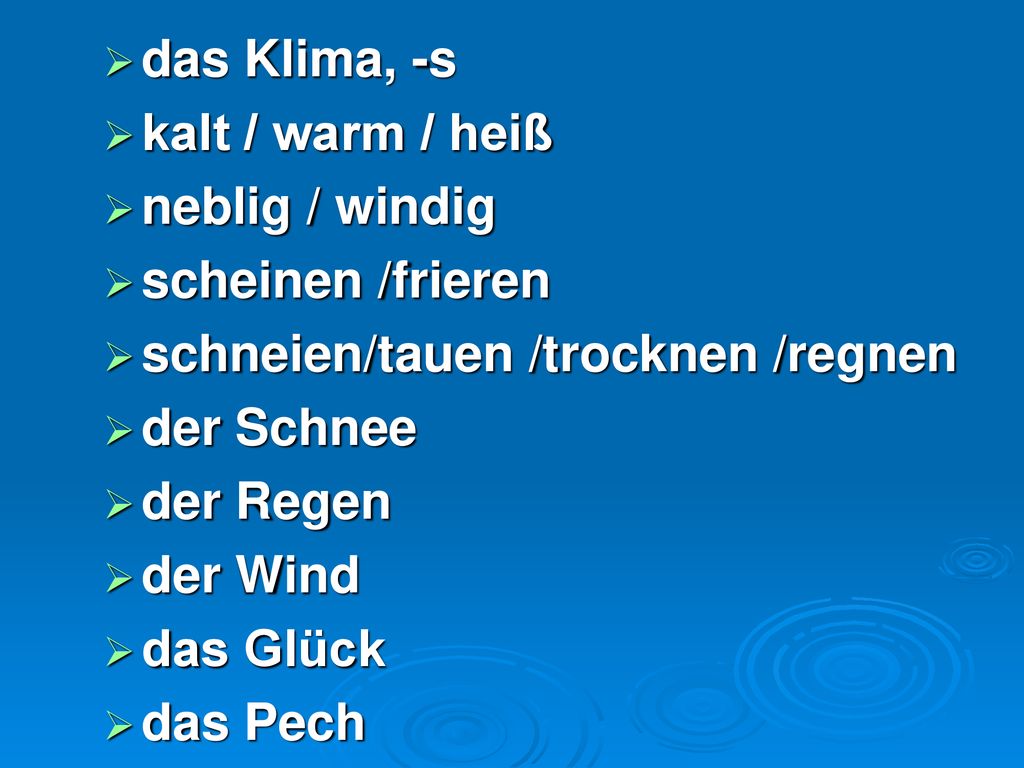 das Klima, -s kalt / warm / heiß. neblig / windig. scheinen /frieren. schneien/tauen /trocknen /regnen.