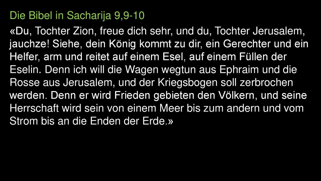 Die Bibel in Sacharija 9,9-10 «Du, Tochter Zion, freue dich sehr, und du, Tochter Jerusalem, jauchze.