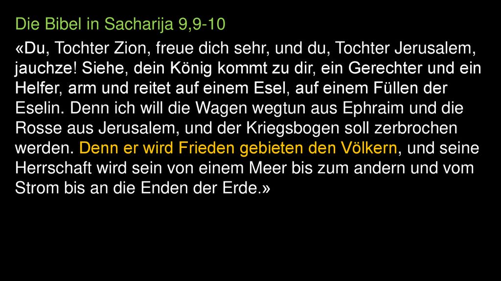 Die Bibel in Sacharija 9,9-10 «Du, Tochter Zion, freue dich sehr, und du, Tochter Jerusalem, jauchze.