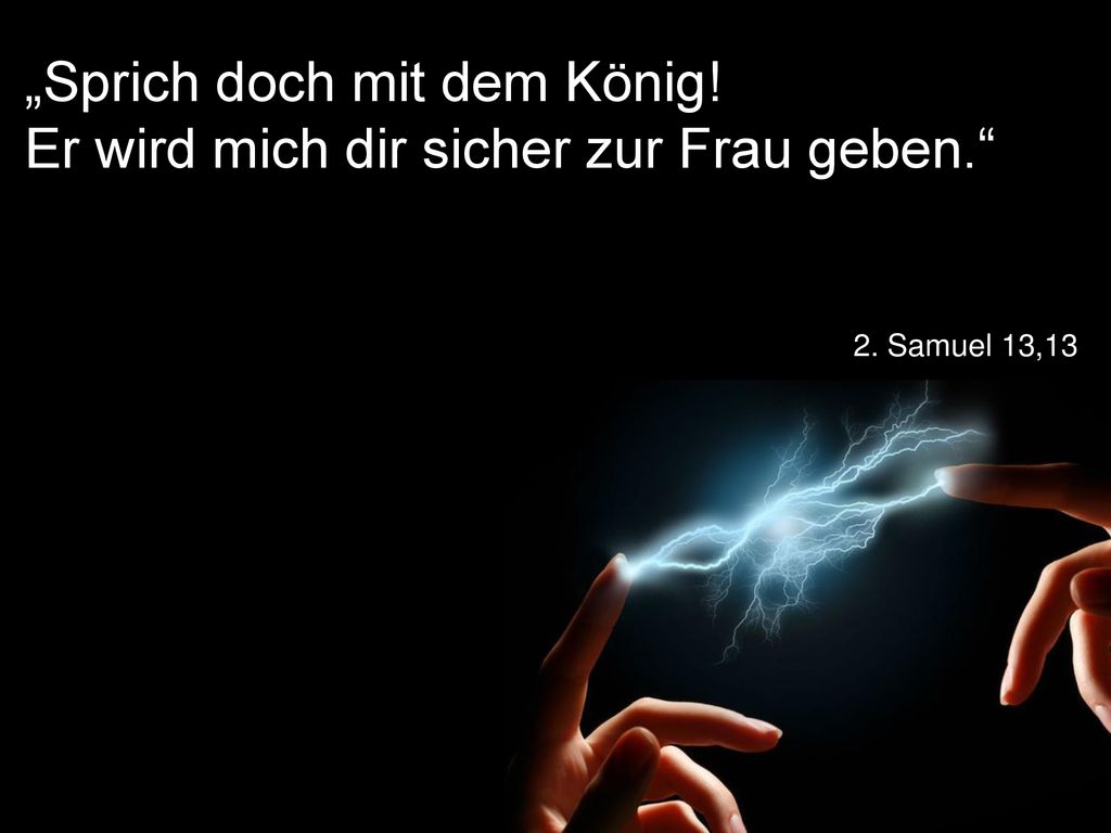„Sprich doch mit dem König! Er wird mich dir sicher zur Frau geben.