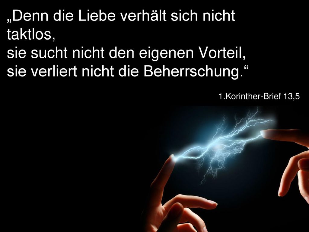 „Denn die Liebe verhält sich nicht taktlos, sie sucht nicht den eigenen Vorteil, sie verliert nicht die Beherrschung.