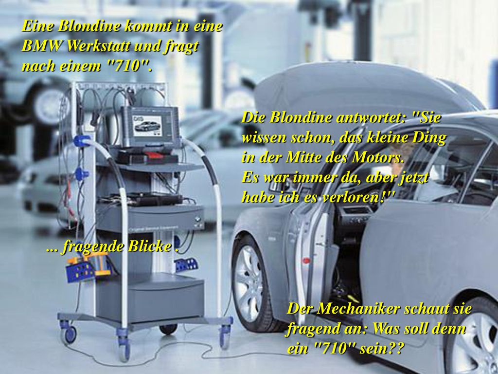 Eine Blondine kommt in eine BMW Werkstatt und fragt nach einem 710 .