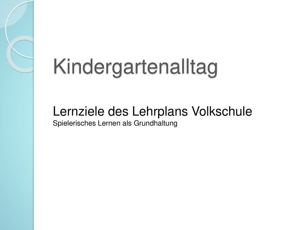 Kindergartenalltag Lernziele des Lehrplans Volkschule Spielerisches Lernen als Grundhaltung