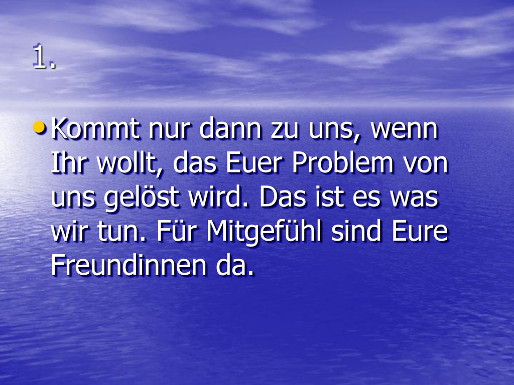1. Kommt nur dann zu uns, wenn Ihr wollt, das Euer Problem von uns gelöst wird.