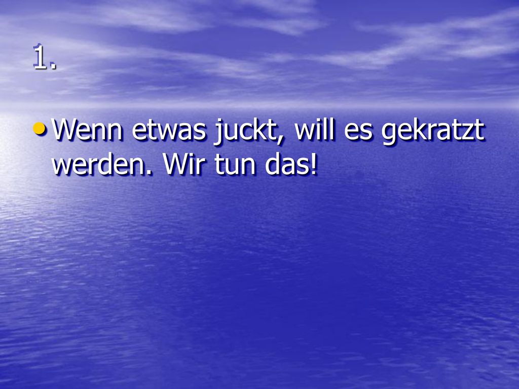 1. Wenn etwas juckt, will es gekratzt werden. Wir tun das!