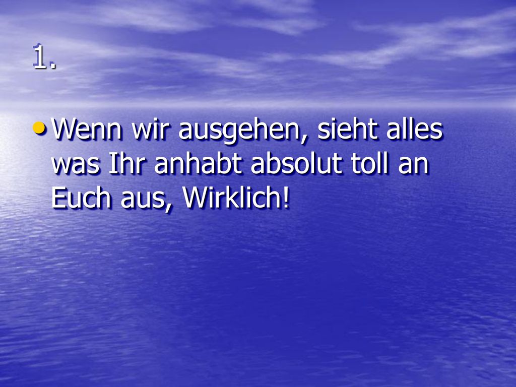 1. Wenn wir ausgehen, sieht alles was Ihr anhabt absolut toll an Euch aus, Wirklich!