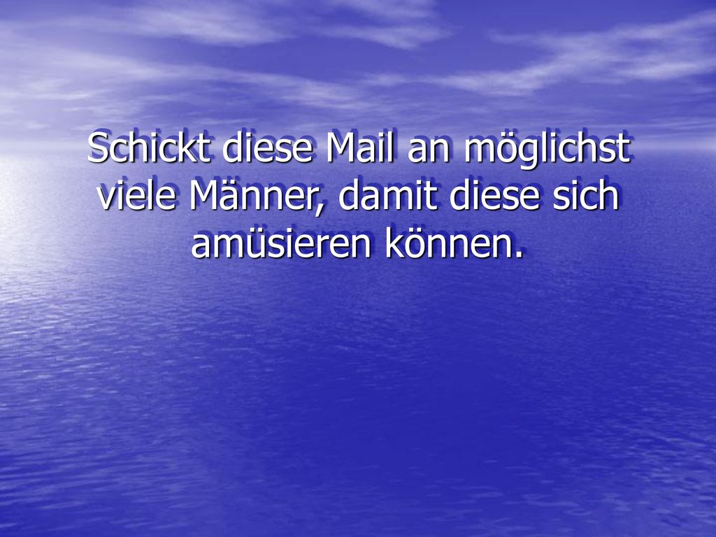 Schickt diese Mail an möglichst viele Männer, damit diese sich amüsieren können.