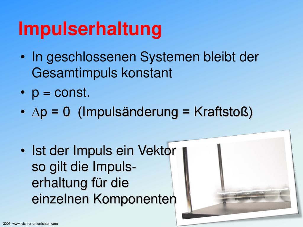 Impulserhaltung In geschlossenen Systemen bleibt der Gesamtimpuls konstant. p = const. p = 0 (Impulsänderung = Kraftstoß)