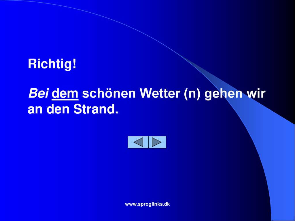 Bei dem schönen Wetter (n) gehen wir an den Strand.
