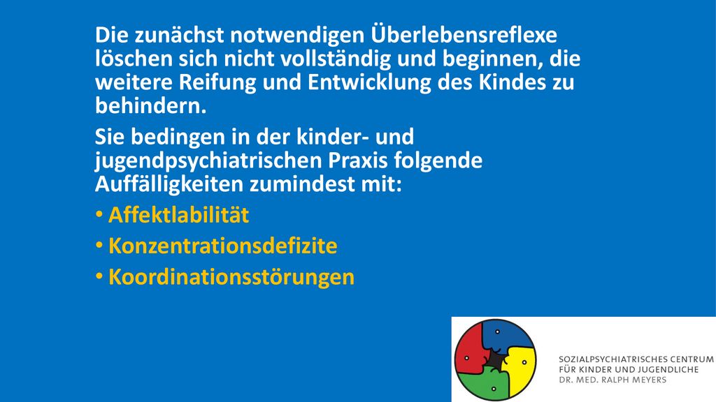 Die zunächst notwendigen Überlebensreflexe löschen sich nicht vollständig und beginnen, die weitere Reifung und Entwicklung des Kindes zu behindern.