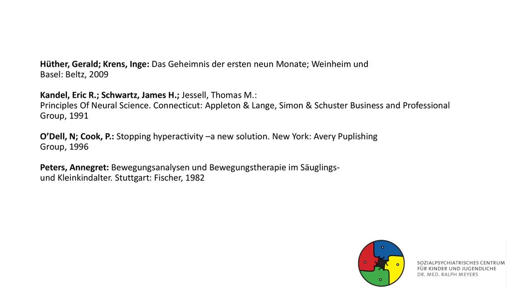 Hüther, Gerald; Krens, Inge: Das Geheimnis der ersten neun Monate; Weinheim und Basel: Beltz, 2009 Kandel, Eric R.; Schwartz, James H.; Jessell, Thomas M.: Principles Of Neural Science.