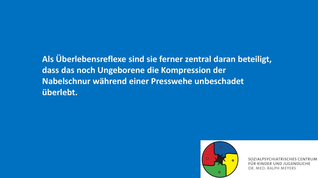 Als Überlebensreflexe sind sie ferner zentral daran beteiligt, dass das noch Ungeborene die Kompression der Nabelschnur während einer Presswehe unbeschadet überlebt.