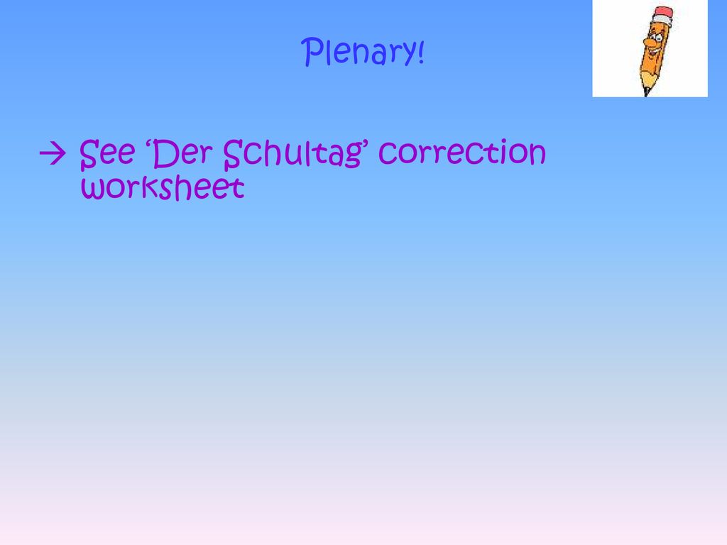 Plenary!  See ‘Der Schultag’ correction worksheet