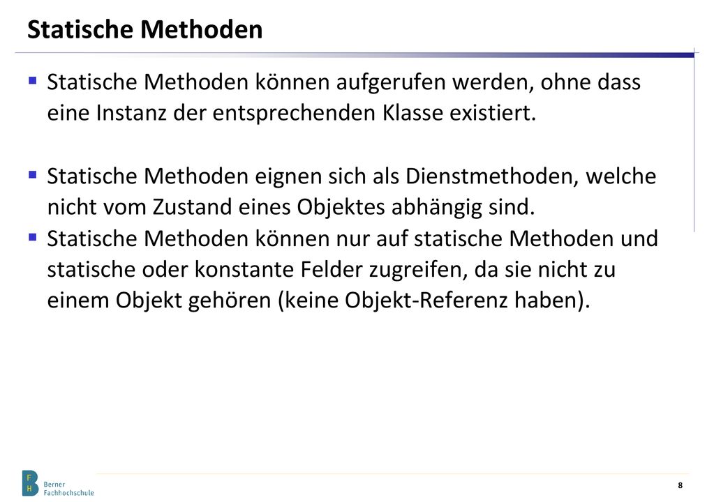 Statische Methoden Statische Methoden können aufgerufen werden, ohne dass eine Instanz der entsprechenden Klasse existiert.