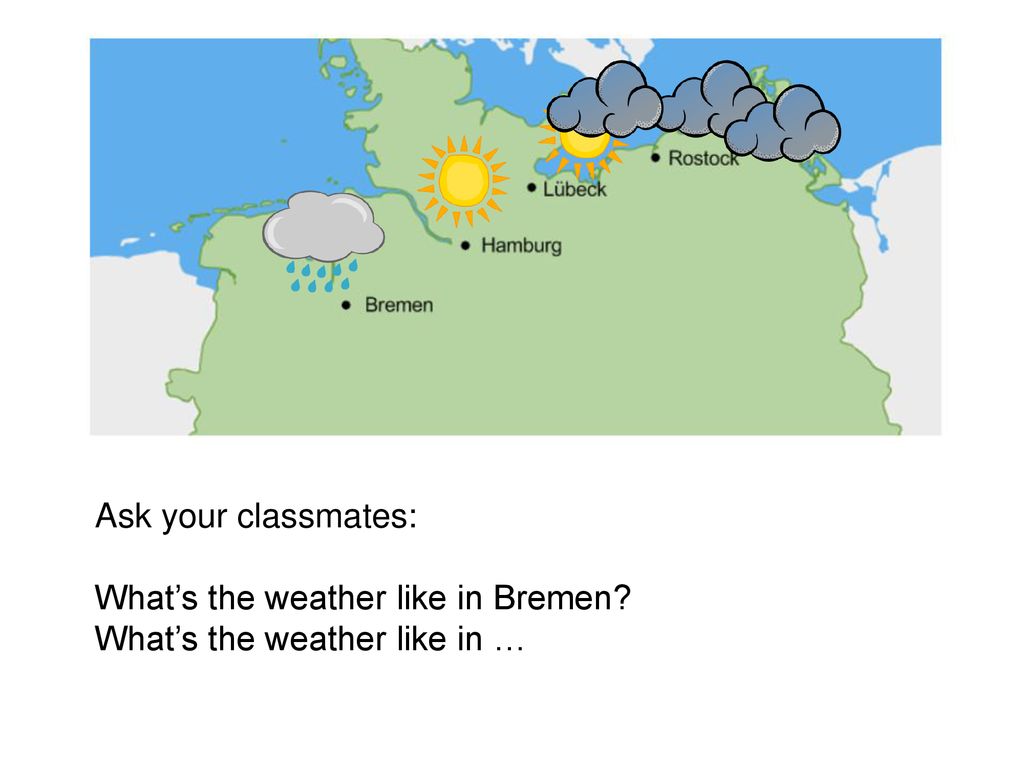 Ask your classmates: What’s the weather like in Bremen What’s the weather like in …