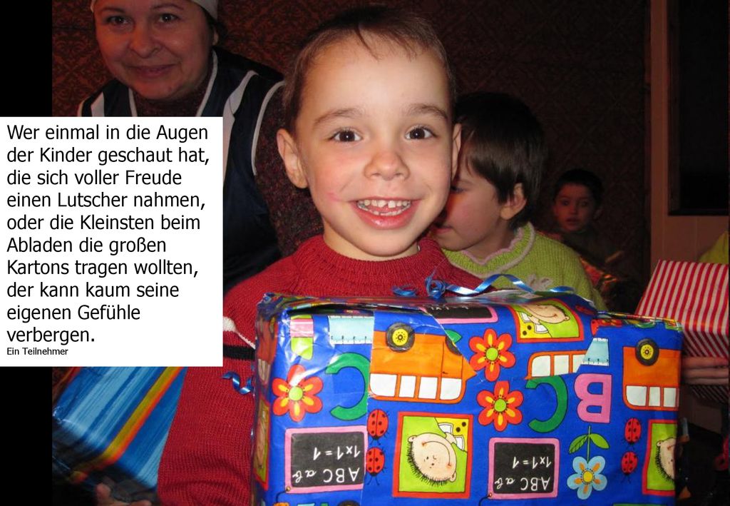 Wer einmal in die Augen der Kinder geschaut hat, die sich voller Freude einen Lutscher nahmen, oder die Kleinsten beim Abladen die großen Kartons tragen wollten, der kann kaum seine eigenen Gefühle verbergen.