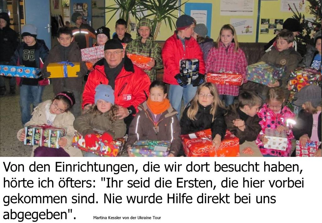 Von den Einrichtungen, die wir dort besucht haben, hörte ich öfters: Ihr seid die Ersten, die hier vorbei gekommen sind. Nie wurde Hilfe direkt bei uns abgegeben . Martina Kessler von der Ukraine Tour