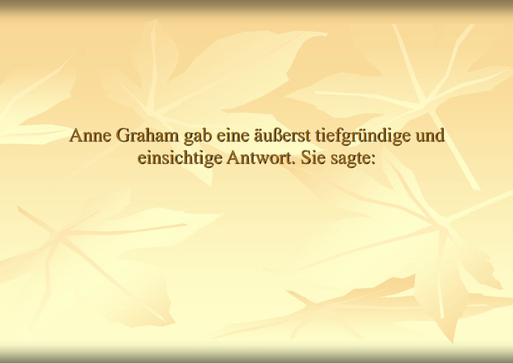 Anne Graham gab eine äußerst tiefgründige und einsichtige Antwort