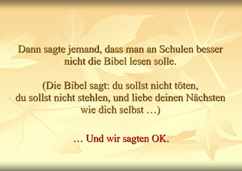 Dann sagte jemand, dass man an Schulen besser nicht die Bibel lesen solle. (Die Bibel sagt: du sollst nicht töten, du sollst nicht stehlen, und liebe deinen Nächsten wie dich selbst …)