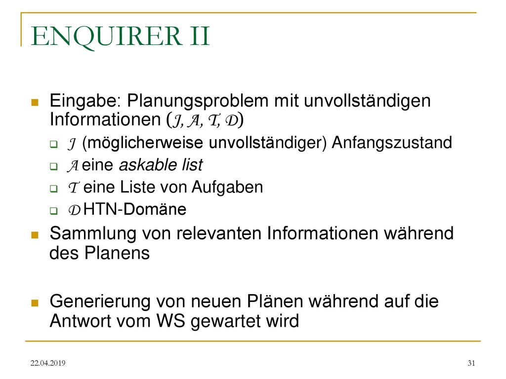 ENQUIRER II Eingabe: Planungsproblem mit unvollständigen Informationen (J, A, T, D) J (möglicherweise unvollständiger) Anfangszustand.