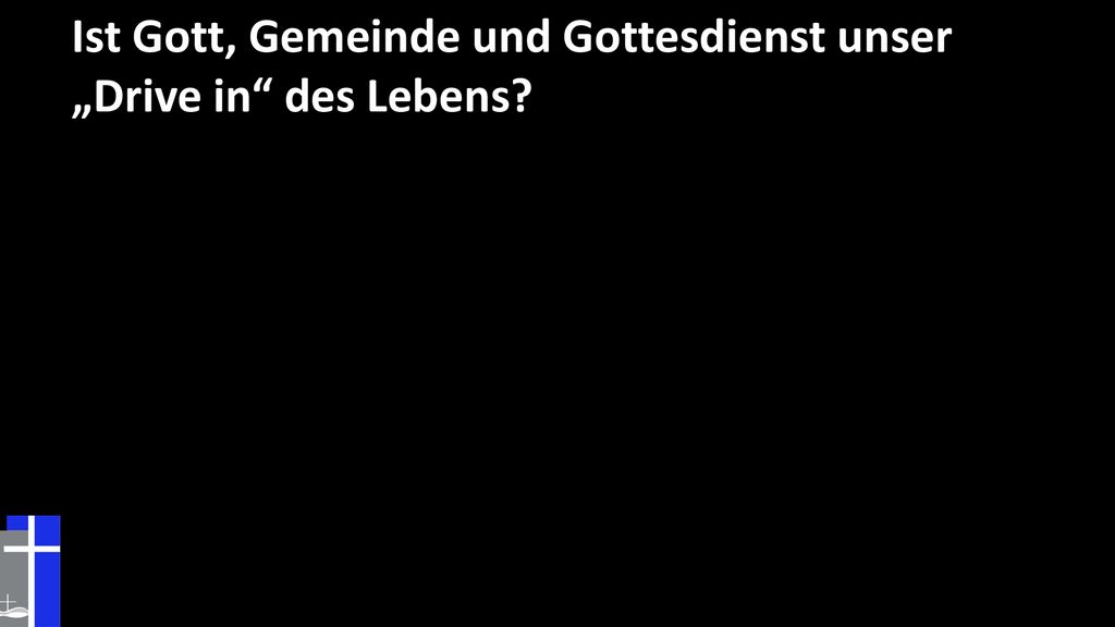Ist Gott, Gemeinde und Gottesdienst unser „Drive in des Lebens