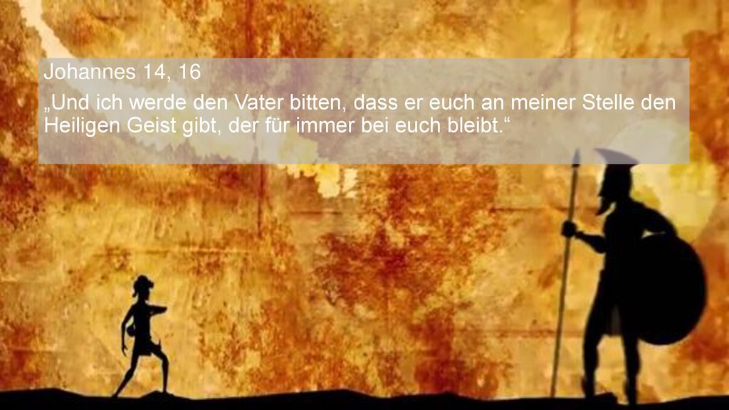 Johannes 14, 16 „Und ich werde den Vater bitten, dass er euch an meiner Stelle den Heiligen Geist gibt, der für immer bei euch bleibt.