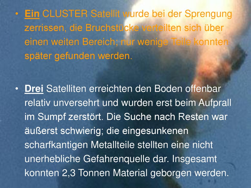 Ein CLUSTER Satellit wurde bei der Sprengung zerrissen, die Bruchstücke verteilten sich über einen weiten Bereich; nur wenige Teile konnten später gefunden werden.