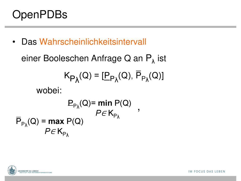 OpenPDBs Das Wahrscheinlichkeitsintervall einer Booleschen Anfrage Q an Pλ ist. KPλ(Q) = [ P Pλ(Q), P Pλ(Q)]
