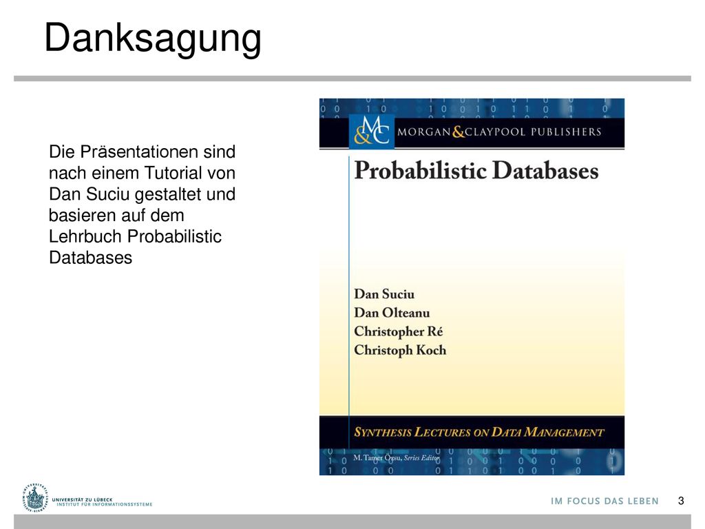 Danksagung Die Präsentationen sind nach einem Tutorial von Dan Suciu gestaltet und basieren auf dem Lehrbuch Probabilistic Databases.