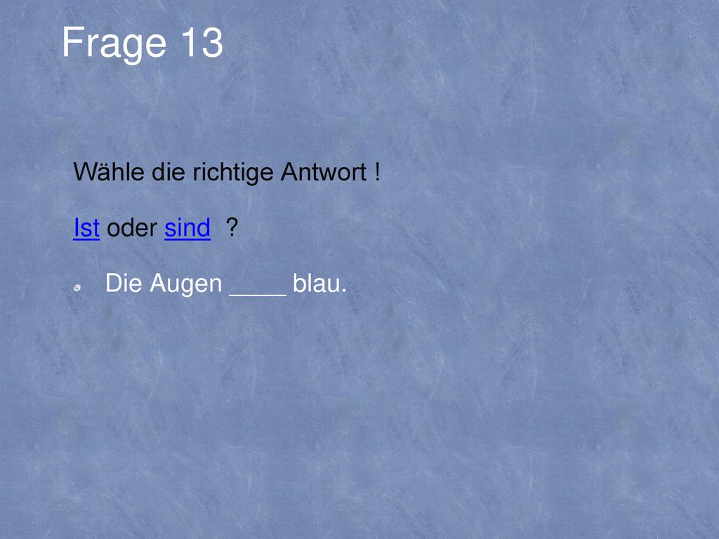 Wähle die richtige Antwort ! Ist oder sind Die Augen ____ blau.