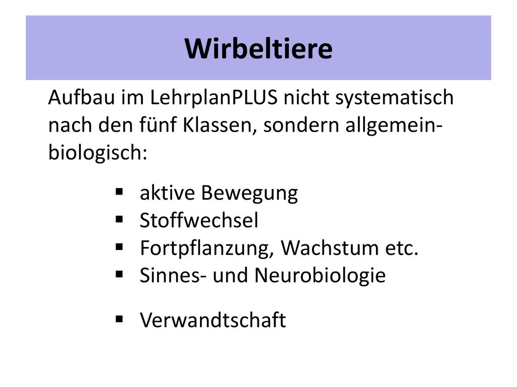 Wirbeltiere Aufbau im LehrplanPLUS nicht systematisch nach den fünf Klassen, sondern allgemein- biologisch: