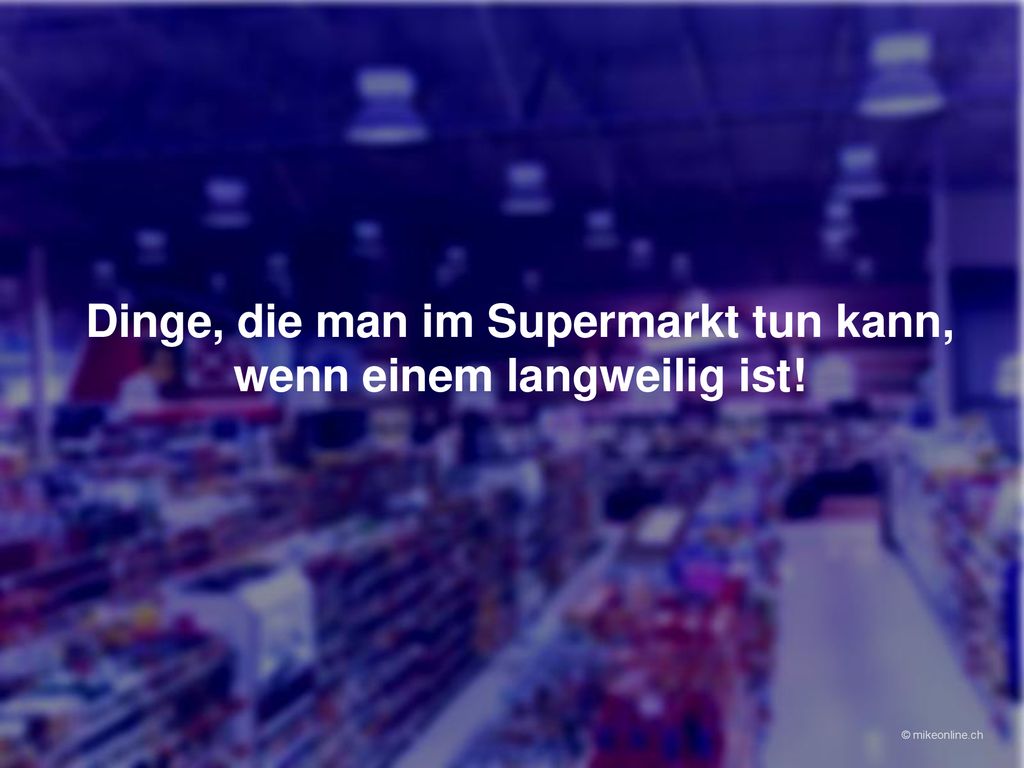 Dinge, die man im Supermarkt tun kann, wenn einem langweilig ist!