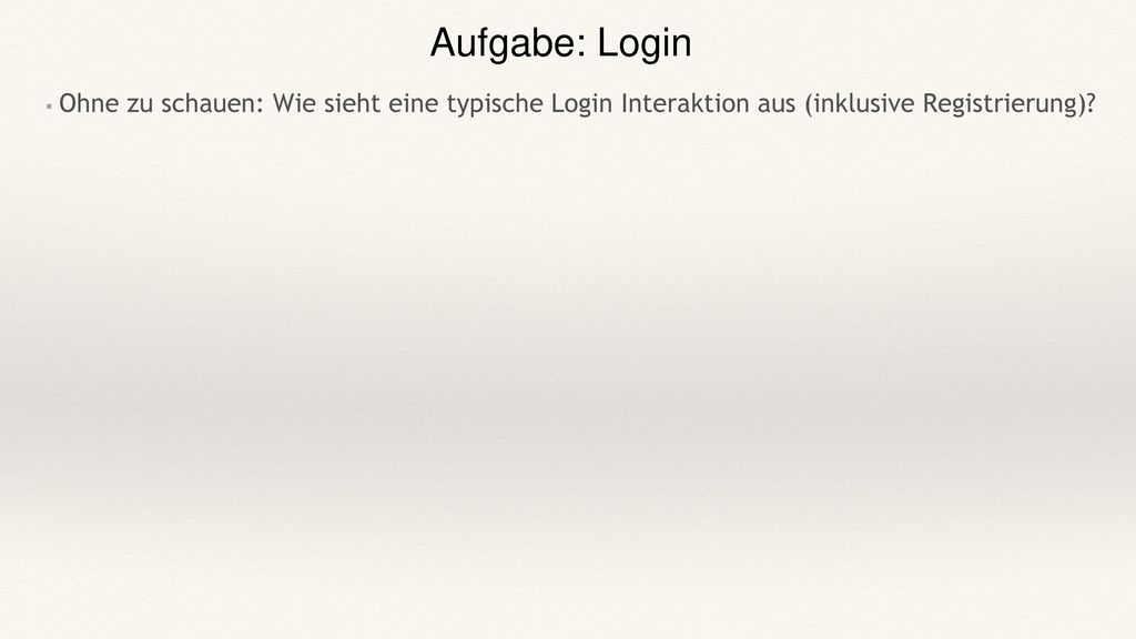 Aufgabe: Login Ohne zu schauen: Wie sieht eine typische Login Interaktion aus (inklusive Registrierung)