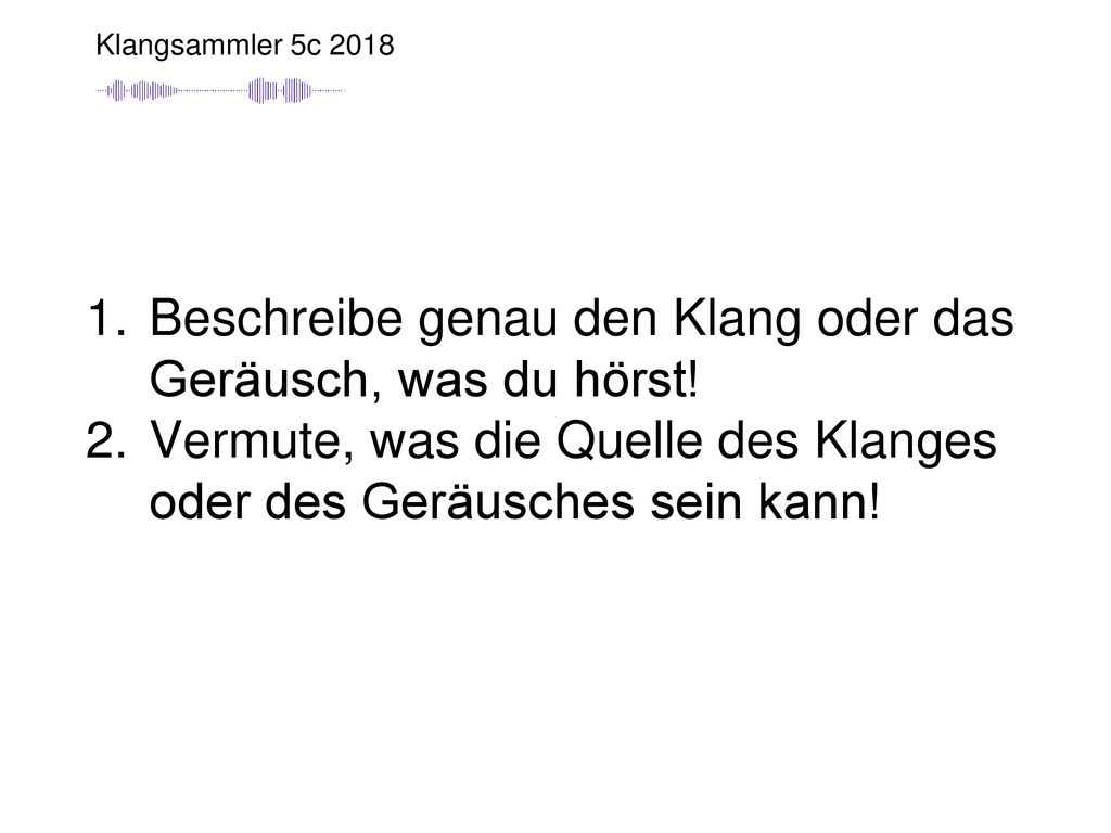 Beschreibe genau den Klang oder das Geräusch, was du hörst!